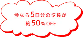 今なら5日分の夕食が約50%OFF