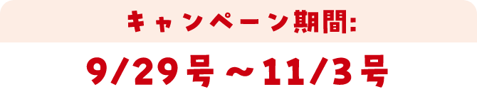 キャンペーン期間:9/29号～11/3号